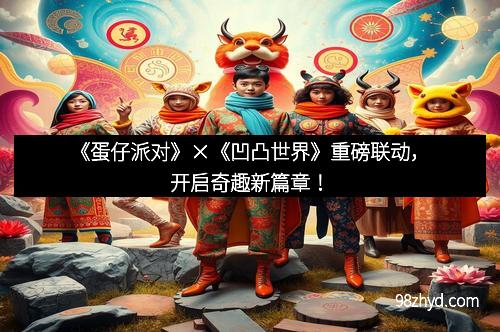 《蛋仔派对》×《凹凸世界》重磅联动，开启奇趣新篇章！